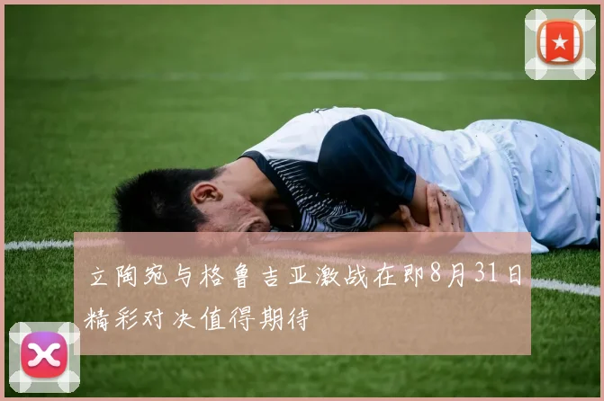立陶宛与格鲁吉亚激战在即8月31日精彩对决值得期待