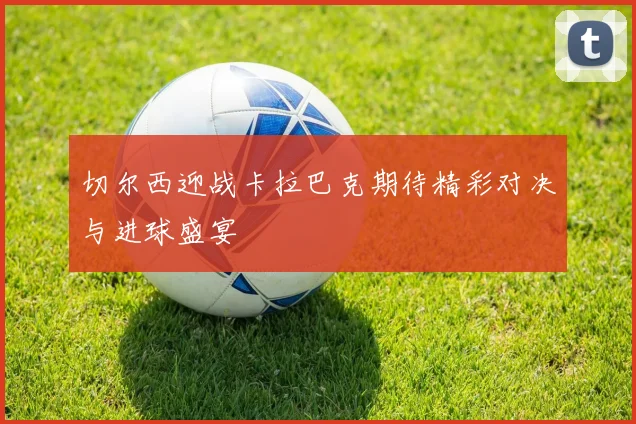 切尔西迎战卡拉巴克期待精彩对决与进球盛宴
