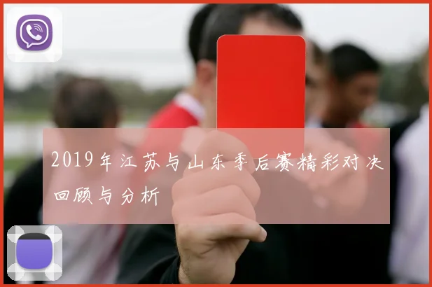 2019年江苏与山东季后赛精彩对决回顾与分析