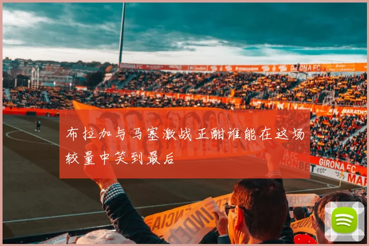 布拉加与马塞激战正酣谁能在这场较量中笑到最后