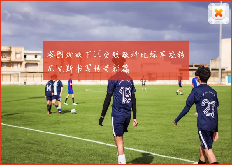 塔图姆砍下60分致敬科比绿军逆转尼克斯书写传奇新篇