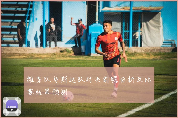 维京队与斯达队对决前瞻分析及比赛结果预测