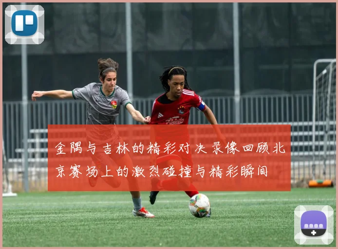 金隅与吉林的精彩对决录像回顾北京赛场上的激烈碰撞与精彩瞬间