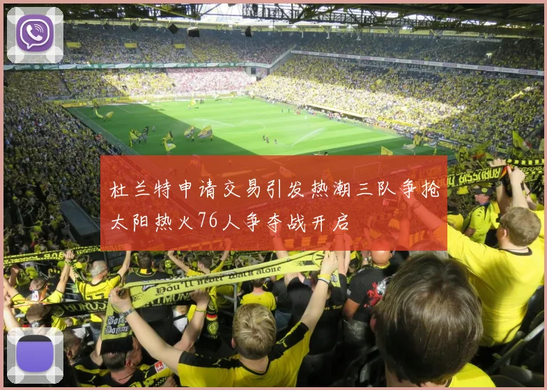 杜兰特申请交易引发热潮三队争抢太阳热火76人争夺战开启