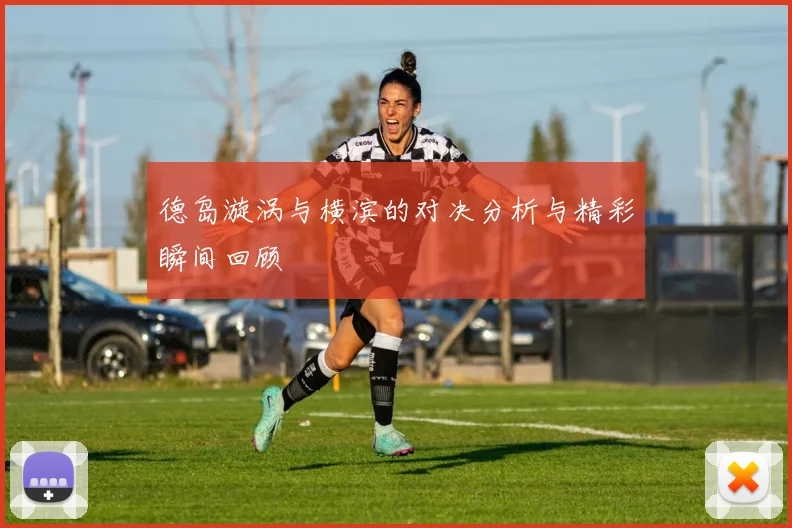 德岛漩涡与横滨的对决分析与精彩瞬间回顾