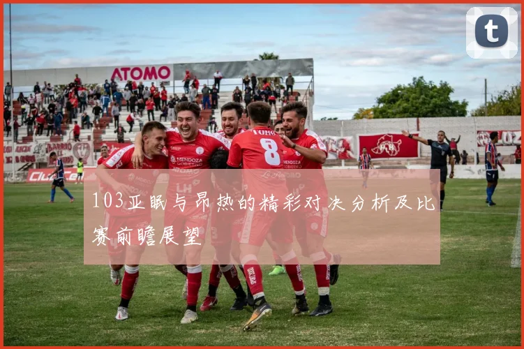 103亚眠与昂热的精彩对决分析及比赛前瞻展望