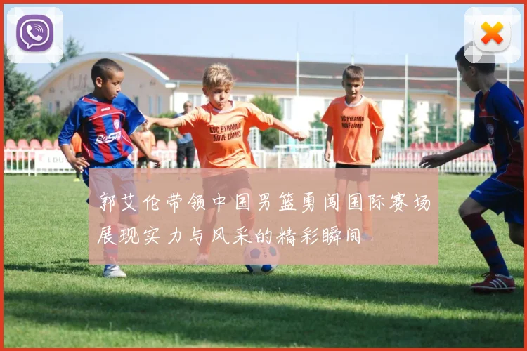 郭艾伦带领中国男篮勇闯国际赛场展现实力与风采的精彩瞬间